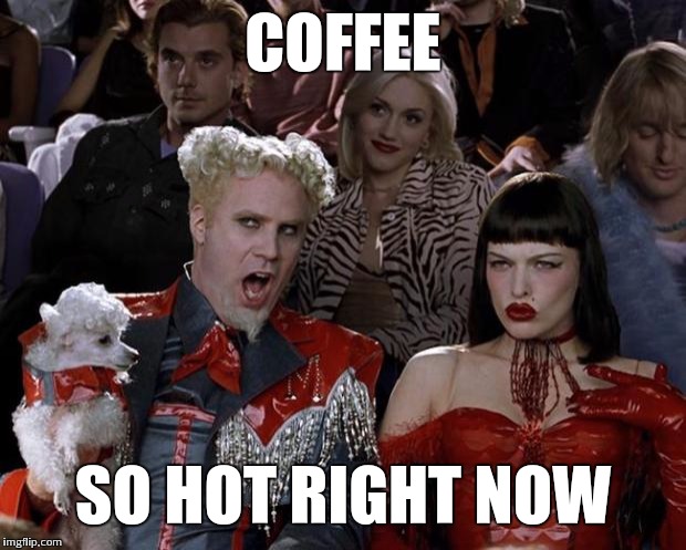 Mugatu So Hot Right Now Meme | COFFEE; SO HOT RIGHT NOW | image tagged in memes,mugatu so hot right now | made w/ Imgflip meme maker