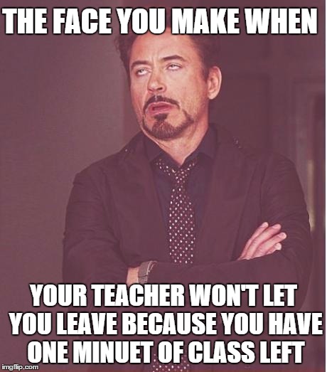 Face You Make Robert Downey Jr | THE FACE YOU MAKE WHEN; YOUR TEACHER WON'T LET YOU LEAVE BECAUSE YOU HAVE ONE MINUET OF CLASS LEFT | image tagged in memes,face you make robert downey jr | made w/ Imgflip meme maker