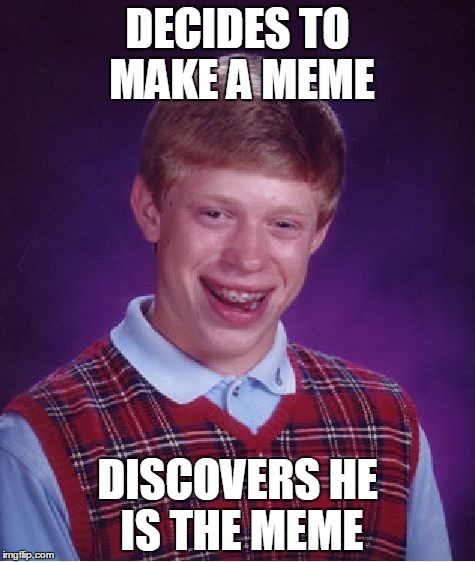 Bad Luck Brian Meme | DECIDES TO MAKE A MEME; DISCOVERS HE IS THE MEME | image tagged in memes,bad luck brian | made w/ Imgflip meme maker