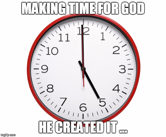 clock | MAKING TIME FOR GOD; HE CREATED IT ... | image tagged in clock | made w/ Imgflip meme maker