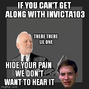 Kill Yourself Guy Meme | IF YOU CAN'T GET ALONG WITH INVICTA103 HIDE YOUR PAIN WE DON'T WANT TO HEAR IT THERE THERE LIL ONE | image tagged in memes,kill yourself guy | made w/ Imgflip meme maker