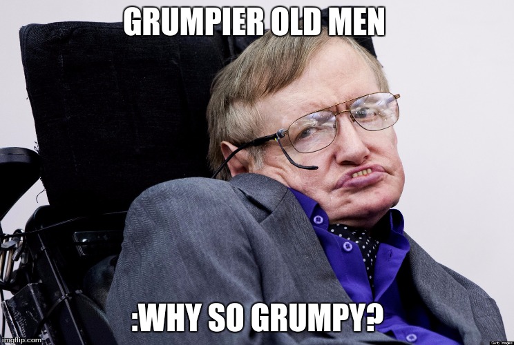 Stephen Hawkings in Gumpy Old Men 3 | GRUMPIER OLD MEN; :WHY SO GRUMPY? | image tagged in stephen hawkings,grumpy old men | made w/ Imgflip meme maker