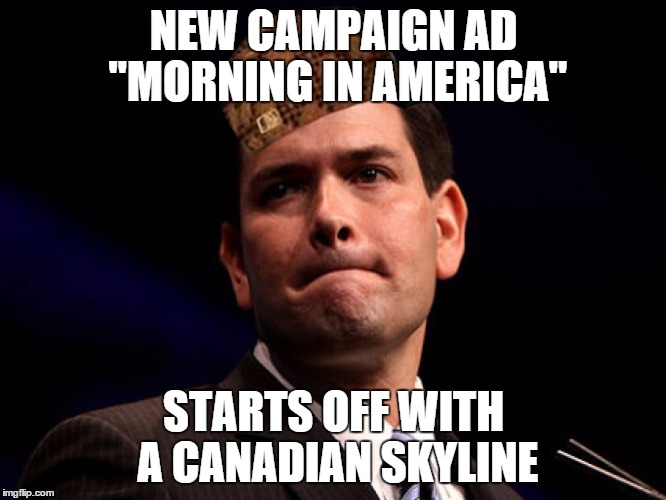 Marco Rubio | NEW CAMPAIGN AD "MORNING IN AMERICA"; STARTS OFF WITH A CANADIAN SKYLINE | image tagged in marco rubio,scumbag,AdviceAnimals | made w/ Imgflip meme maker