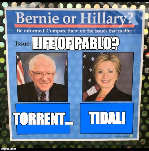 Bernie or Hillary? | LIFE OF PABLO? TORRENT... TIDAL! | image tagged in bernie or hillary | made w/ Imgflip meme maker