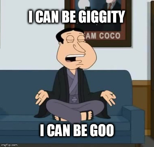 I Can Be Giggity | I CAN BE GIGGITY; I CAN BE GOO | image tagged in funny,quagmire,family guy,meditation | made w/ Imgflip meme maker