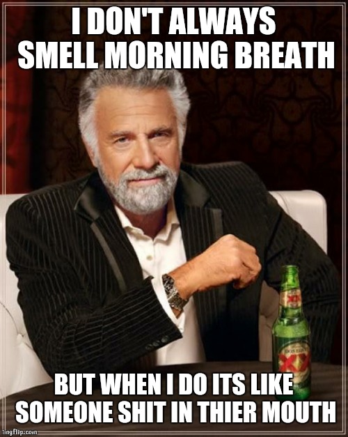 The Most Interesting Man In The World | I DON'T ALWAYS SMELL MORNING BREATH; BUT WHEN I DO ITS LIKE SOMEONE SHIT IN THIER MOUTH | image tagged in memes,the most interesting man in the world | made w/ Imgflip meme maker