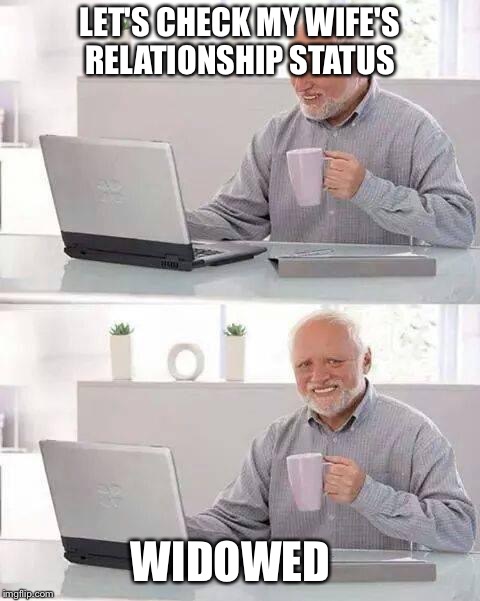 I would run Harold  | LET'S CHECK MY WIFE'S RELATIONSHIP STATUS; WIDOWED | image tagged in memes,hide the pain harold | made w/ Imgflip meme maker