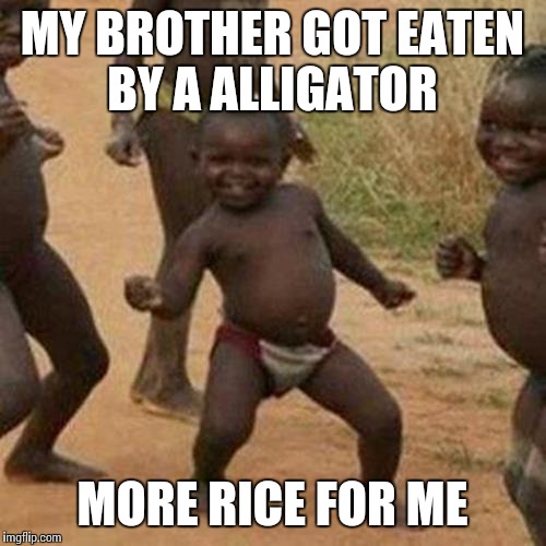 Third World Success Kid | MY BROTHER GOT EATEN BY A ALLIGATOR; MORE RICE FOR ME | image tagged in memes,third world success kid | made w/ Imgflip meme maker