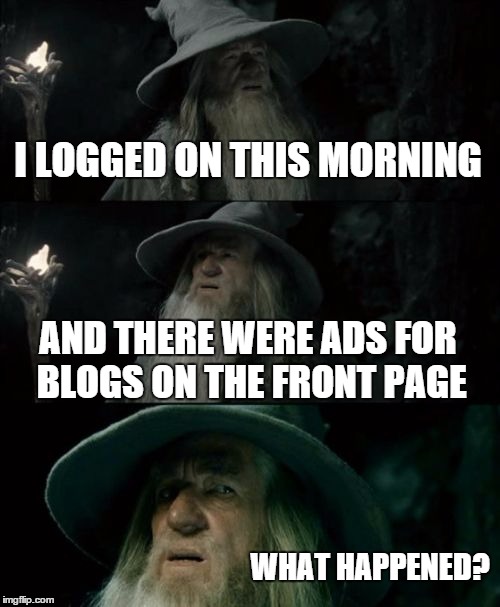 anyone know? | I LOGGED ON THIS MORNING; AND THERE WERE ADS FOR BLOGS ON THE FRONT PAGE; WHAT HAPPENED? | image tagged in memes,confused gandalf,imgflip | made w/ Imgflip meme maker