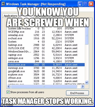 Serious Computer Problems | YOU KNOW YOU ARE SCREWED WHEN; TASK MANAGER STOPS WORKING. | image tagged in memes,funny,computers,task manager,screwed | made w/ Imgflip meme maker