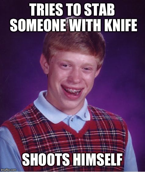 Bad Luck Brian Meme | TRIES TO STAB SOMEONE WITH KNIFE SHOOTS HIMSELF | image tagged in memes,bad luck brian | made w/ Imgflip meme maker