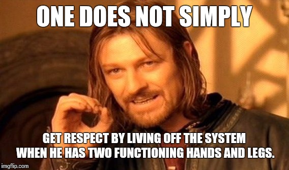 One Does Not Simply | ONE DOES NOT SIMPLY; GET RESPECT BY LIVING OFF THE SYSTEM WHEN HE HAS TWO FUNCTIONING HANDS AND LEGS. | image tagged in memes,one does not simply | made w/ Imgflip meme maker