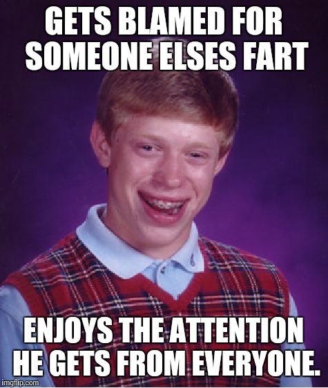 Bad Luck Brian Meme | GETS BLAMED FOR SOMEONE ELSES FART ENJOYS THE ATTENTION HE GETS FROM EVERYONE. | image tagged in memes,bad luck brian | made w/ Imgflip meme maker