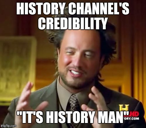 Ancient Aliens Meme | HISTORY CHANNEL'S CREDIBILITY; "IT'S HISTORY MAN" | image tagged in memes,ancient aliens | made w/ Imgflip meme maker