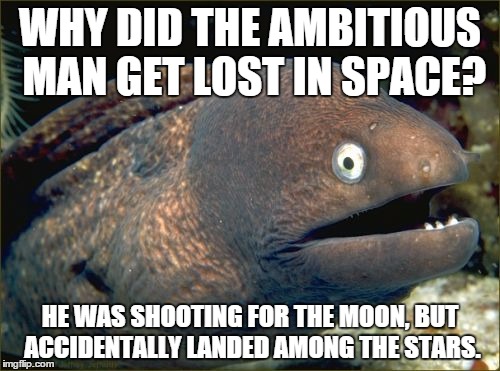 Bad Joke Eel Meme | WHY DID THE AMBITIOUS MAN GET LOST IN SPACE? HE WAS SHOOTING FOR THE MOON, BUT ACCIDENTALLY LANDED AMONG THE STARS. | image tagged in memes,bad joke eel | made w/ Imgflip meme maker