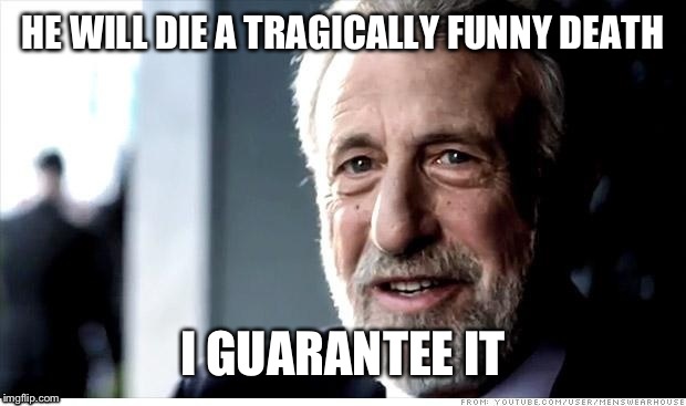 HE WILL DIE A TRAGICALLY FUNNY DEATH I GUARANTEE IT | made w/ Imgflip meme maker