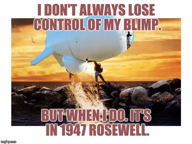 Rosewell aliens | I DON'T ALWAYS LOSE CONTROL OF MY BLIMP. BUT WHEN I DO. IT'S IN 1947 ROSEWELL. | image tagged in willy blimp,aliens,military,bad luck | made w/ Imgflip meme maker