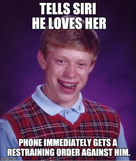 Bad Luck Brian Meme | TELLS SIRI HE LOVES HER PHONE IMMEDIATELY GETS A RESTRAINING ORDER AGAINST HIM. | image tagged in memes,bad luck brian | made w/ Imgflip meme maker