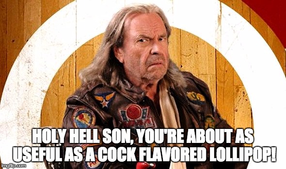 HOLY HELL SON, YOU'RE ABOUT AS USEFUL AS A COCK FLAVORED LOLLIPOP! | made w/ Imgflip meme maker