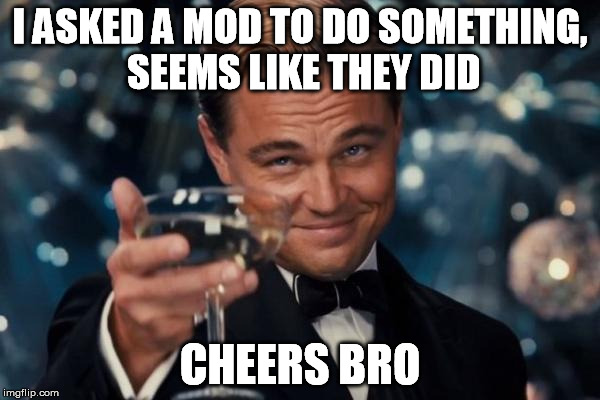 Appreciated | I ASKED A MOD TO DO SOMETHING, SEEMS LIKE THEY DID; CHEERS BRO | image tagged in memes,leonardo dicaprio cheers,imgflip,moderators,thanks | made w/ Imgflip meme maker