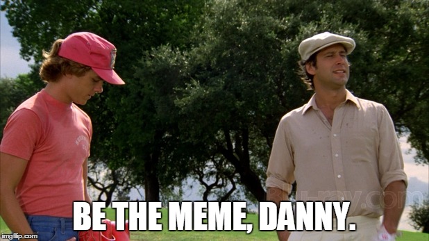 Chevy Chase CS #1 | BE THE MEME, DANNY. | image tagged in chevy chase cs 1,caddyshack,danny,golf | made w/ Imgflip meme maker