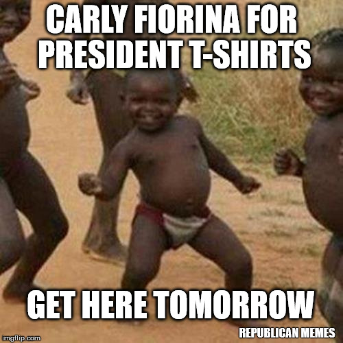 Third World Success Kid Meme | CARLY FIORINA FOR PRESIDENT T-SHIRTS; GET HERE TOMORROW; REPUBLICAN MEMES | image tagged in memes,third world success kid | made w/ Imgflip meme maker