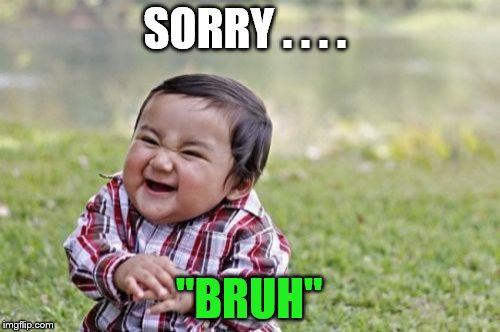 Evil Toddler Meme | SORRY . . . . "BRUH" | image tagged in memes,evil toddler | made w/ Imgflip meme maker