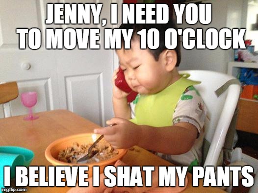 No Bullshit Business Baby Meme | JENNY, I NEED YOU TO MOVE MY 10 O'CLOCK; I BELIEVE I SHAT MY PANTS | image tagged in memes,no bullshit business baby | made w/ Imgflip meme maker
