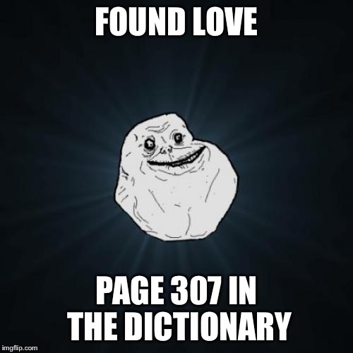 Forever Alone Meme | FOUND LOVE; PAGE 307 IN THE DICTIONARY | image tagged in memes,forever alone | made w/ Imgflip meme maker