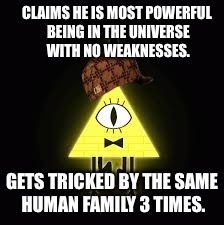 Bill Cipher | CLAIMS HE IS MOST POWERFUL BEING IN THE UNIVERSE WITH NO WEAKNESSES. GETS TRICKED BY THE SAME HUMAN FAMILY 3 TIMES. | image tagged in bill cipher,scumbag | made w/ Imgflip meme maker