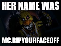 HER NAME WAS MC.RIPYOURFACEOFF | made w/ Imgflip meme maker