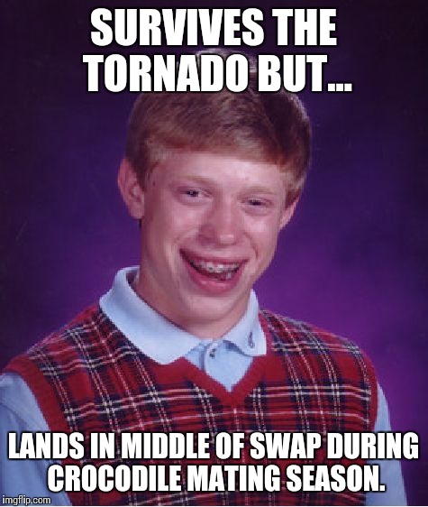 Bad Luck Brian Meme | SURVIVES THE TORNADO BUT... LANDS IN MIDDLE OF SWAP DURING CROCODILE MATING SEASON. | image tagged in memes,bad luck brian | made w/ Imgflip meme maker