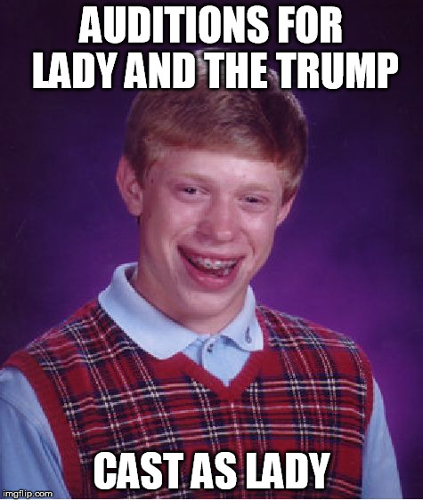 Bad Luck Brian Meme | AUDITIONS FOR LADY AND THE TRUMP CAST AS LADY | image tagged in memes,bad luck brian | made w/ Imgflip meme maker