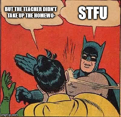 Batman Slapping Robin | BUT THE TEACHER DIDN'T TAKE UP THE HOMEWO-; STFU | image tagged in memes,batman slapping robin | made w/ Imgflip meme maker