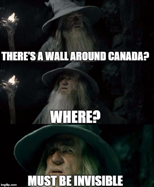 THERE'S A WALL AROUND CANADA? WHERE? MUST BE INVISIBLE | made w/ Imgflip meme maker