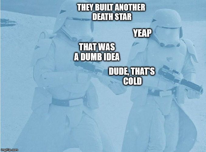 "Not sure if-" "Yeah, definatley" first order snow troopers | THEY BUILT ANOTHER DEATH STAR; YEAP; THAT WAS A DUMB IDEA; DUDE, THAT'S COLD | image tagged in "not sure if-" "yeah definatley" first order snow troopers | made w/ Imgflip meme maker
