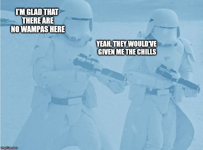 "Not sure if-" "Yeah, definatley" first order snow troopers | I'M GLAD THAT THERE ARE NO WAMPAS HERE; YEAH, THEY WOULD'VE GIVEN ME THE CHILLS | image tagged in "not sure if-" "yeah definatley" first order snow troopers | made w/ Imgflip meme maker