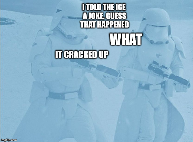 "Not sure if-" "Yeah, definatley" first order snow troopers | I TOLD THE ICE A JOKE. GUESS THAT HAPPENED; WHAT; IT CRACKED UP | image tagged in "not sure if-" "yeah definatley" first order snow troopers | made w/ Imgflip meme maker