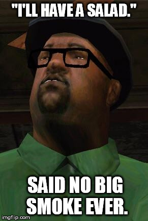 Big Smoke | "I'LL HAVE A SALAD."; SAID NO BIG SMOKE EVER. | image tagged in big smoke | made w/ Imgflip meme maker