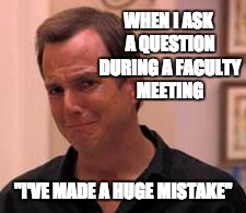 Faculty Meetings | WHEN I ASK A QUESTION DURING A FACULTY MEETING; "I'VE MADE A HUGE MISTAKE" | image tagged in ive made a huge mistake,job bluth,faculty meeting | made w/ Imgflip meme maker