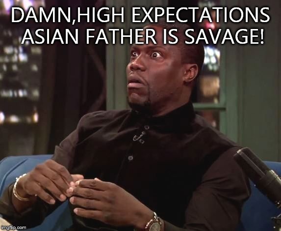 Shocked | DAMN,HIGH EXPECTATIONS ASIAN FATHER IS SAVAGE! | image tagged in shocked | made w/ Imgflip meme maker