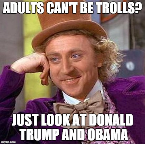 Creepy Condescending Wonka | ADULTS CAN'T BE TROLLS? JUST LOOK AT DONALD TRUMP AND OBAMA | image tagged in memes,creepy condescending wonka | made w/ Imgflip meme maker