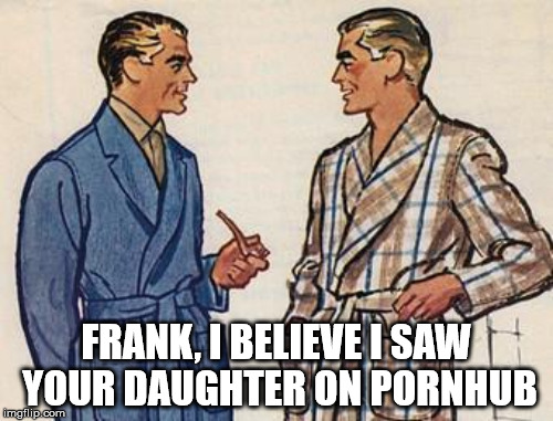 FRANK, I BELIEVE I SAW YOUR DAUGHTER ON PORNHUB | made w/ Imgflip meme maker