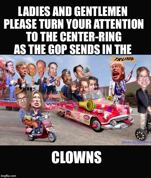 LADIES AND GENTLEMEN PLEASE TURN YOUR ATTENTION TO THE CENTER-RING AS THE GOP SENDS IN THE CLOWNS | made w/ Imgflip meme maker