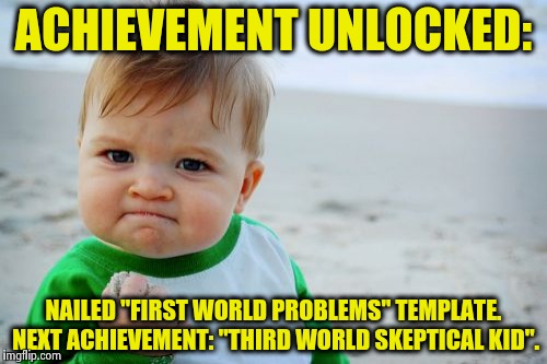 Achievement unlocked: | ACHIEVEMENT UNLOCKED:; NAILED "FIRST WORLD PROBLEMS" TEMPLATE. NEXT ACHIEVEMENT: "THIRD WORLD SKEPTICAL KID". | image tagged in memes,success kid original,first world problems,achievement unlocked,funny | made w/ Imgflip meme maker