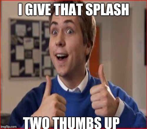 I GIVE THAT SPLASH TWO THUMBS UP | made w/ Imgflip meme maker