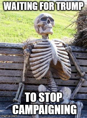 Waiting Skeleton | WAITING FOR TRUMP; TO STOP CAMPAIGNING | image tagged in memes,waiting skeleton | made w/ Imgflip meme maker