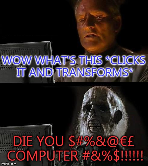 Computer #%&$ | WOW WHAT'S THIS *CLICKS IT AND TRANSFORMS*; DIE YOU $#%&@€£ COMPUTER #&%$!!!!!! | image tagged in get off the computer  get a life | made w/ Imgflip meme maker