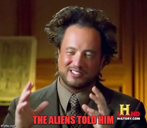 Ancient Aliens | THE ALIENS TOLD HIM | image tagged in memes,ancient aliens | made w/ Imgflip meme maker