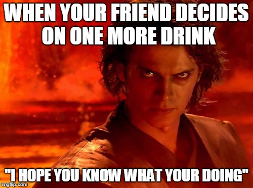 You Underestimate My Power | WHEN YOUR FRIEND DECIDES ON ONE MORE DRINK; "I HOPE YOU KNOW WHAT YOUR DOING" | image tagged in memes,you underestimate my power | made w/ Imgflip meme maker